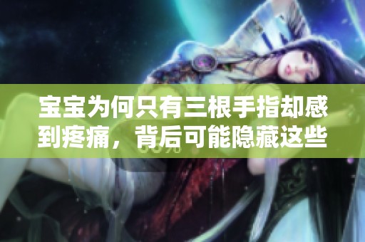 宝宝为何只有三根手指却感到疼痛，背后可能隐藏这些原因