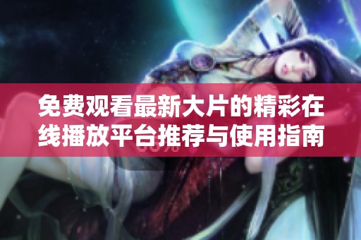 免费观看最新大片的精彩在线播放平台推荐与使用指南