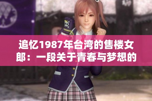 追忆1987年台湾的售楼女郎：一段关于青春与梦想的故事