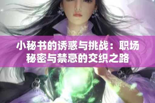 小秘书的诱惑与挑战：职场秘密与禁忌的交织之路