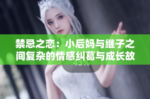 禁忌之恋：小后妈与继子之间复杂的情感纠葛与成长故事