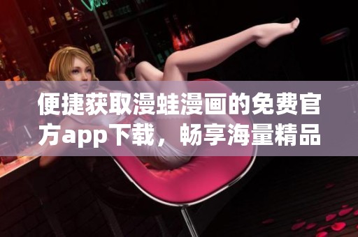 便捷获取漫蛙漫画的免费官方app下载，畅享海量精品漫画内容