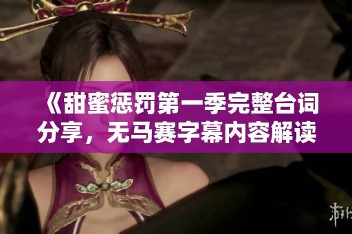 《甜蜜惩罚第一季完整台词分享，无马赛字幕内容解读与讨论》