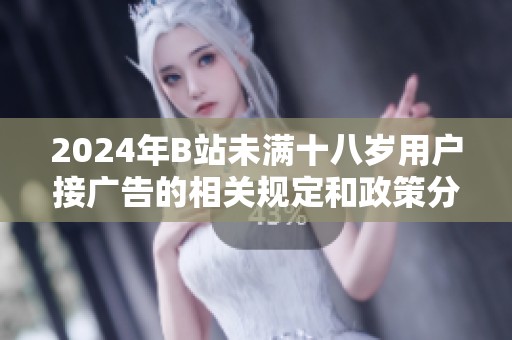 2024年B站未满十八岁用户接广告的相关规定和政策分析