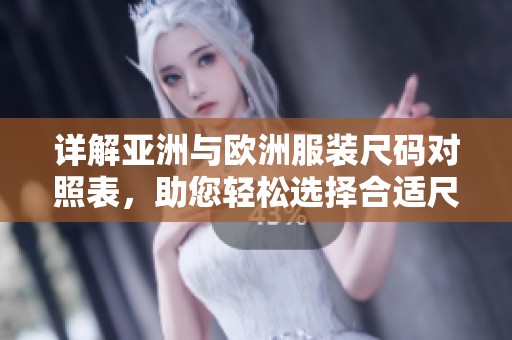 详解亚洲与欧洲服装尺码对照表，助您轻松选择合适尺码