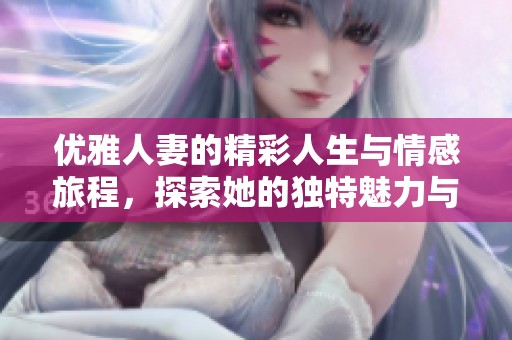 优雅人妻的精彩人生与情感旅程，探索她的独特魅力与故事
