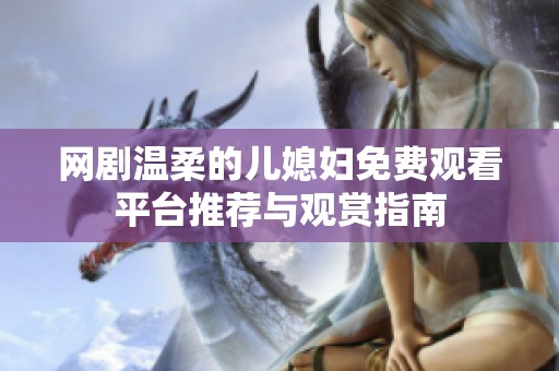 网剧温柔的儿媳妇免费观看平台推荐与观赏指南