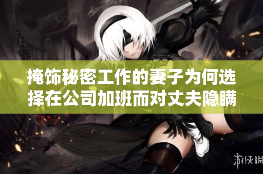 掩饰秘密工作的妻子为何选择在公司加班而对丈夫隐瞒真相