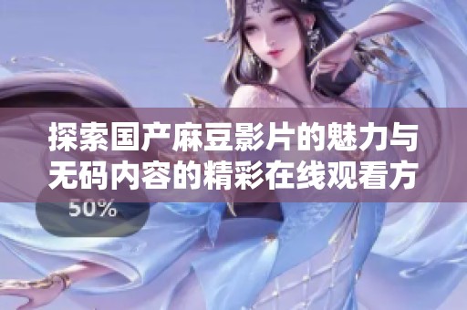 探索国产麻豆影片的魅力与无码内容的精彩在线观看方式