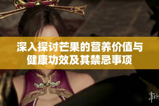 深入探讨芒果的营养价值与健康功效及其禁忌事项