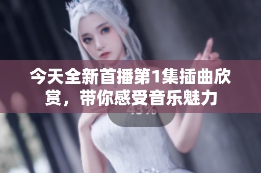 今天全新首播第1集插曲欣赏，带你感受音乐魅力