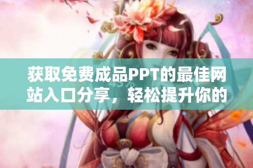 获取免费成品PPT的最佳网站入口分享，轻松提升你的演示效果