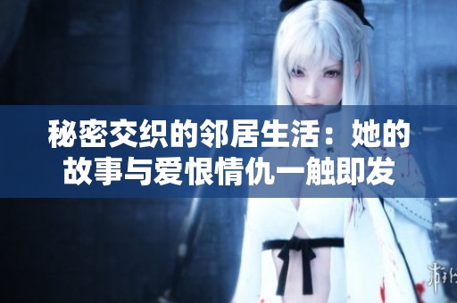 秘密交织的邻居生活：她的故事与爱恨情仇一触即发