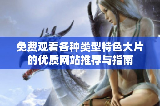 免费观看各种类型特色大片的优质网站推荐与指南