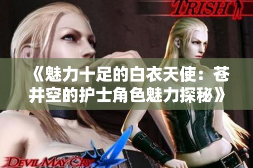 《魅力十足的白衣天使：苍井空的护士角色魅力探秘》