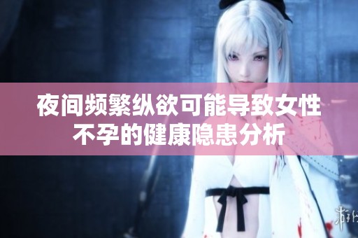 夜间频繁纵欲可能导致女性不孕的健康隐患分析