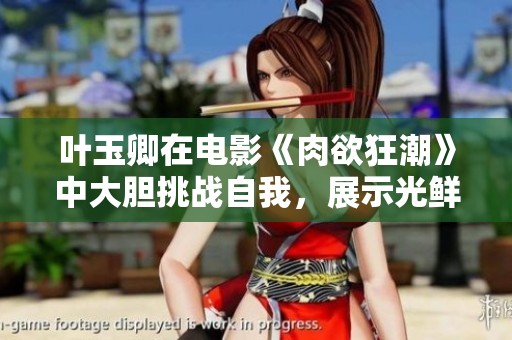 叶玉卿在电影《肉欲狂潮》中大胆挑战自我，展示光鲜亮丽的另一面