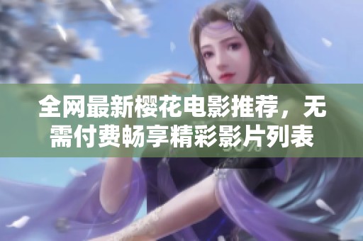 全网最新樱花电影推荐，无需付费畅享精彩影片列表