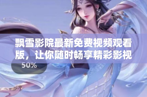 飘雪影院最新免费视频观看版，让你随时畅享精彩影视体验