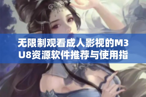 无限制观看成人影视的M3U8资源软件推荐与使用指南