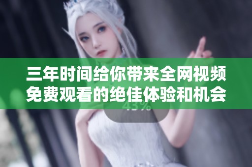 三年时间给你带来全网视频免费观看的绝佳体验和机会