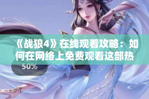 《战狼4》在线观看攻略：如何在网络上免费观看这部热门影片