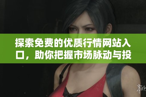 探索免费的优质行情网站入口，助你把握市场脉动与投资机会