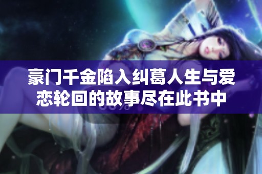 豪门千金陷入纠葛人生与爱恋轮回的故事尽在此书中
