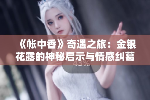 《帐中香》奇遇之旅：金银花露的神秘启示与情感纠葛