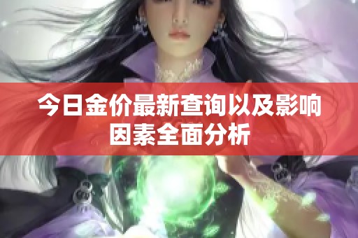 今日金价最新查询以及影响因素全面分析
