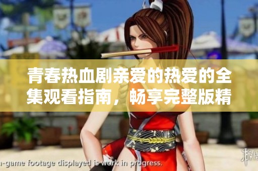 青春热血剧亲爱的热爱的全集观看指南，畅享完整版精彩内容