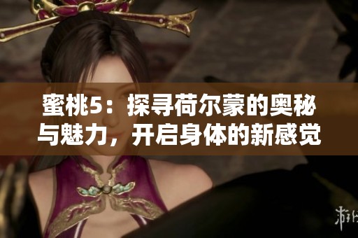 蜜桃5：探寻荷尔蒙的奥秘与魅力，开启身体的新感觉
