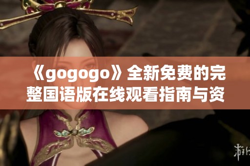 《gogogo》全新免费的完整国语版在线观看指南与资源分享