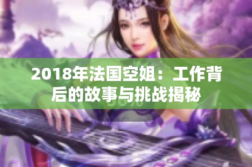 2018年法国空姐：工作背后的故事与挑战揭秘
