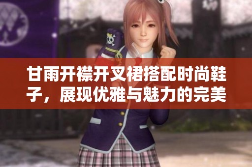 甘雨开襟开叉裙搭配时尚鞋子，展现优雅与魅力的完美组合
