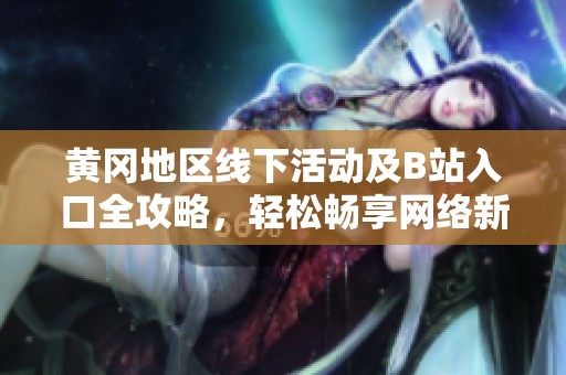 黄冈地区线下活动及B站入口全攻略，轻松畅享网络新天地