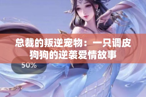 总裁的叛逆宠物：一只调皮狗狗的逆袭爱情故事