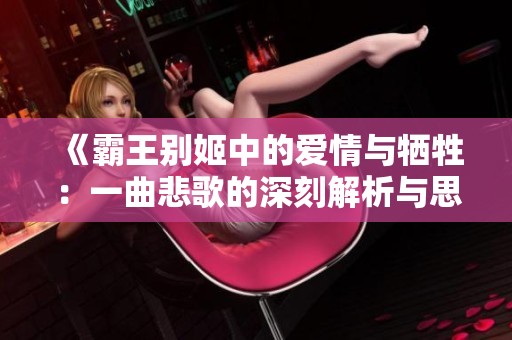 《霸王别姬中的爱情与牺牲：一曲悲歌的深刻解析与思考》