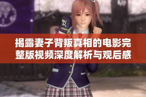 揭露妻子背叛真相的电影完整版视频深度解析与观后感分享