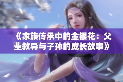 《家族传承中的金银花：父辈教导与子孙的成长故事》