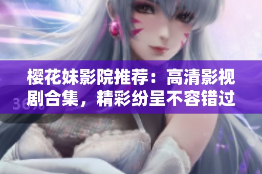 樱花妹影院推荐：高清影视剧合集，精彩纷呈不容错过的好剧清单