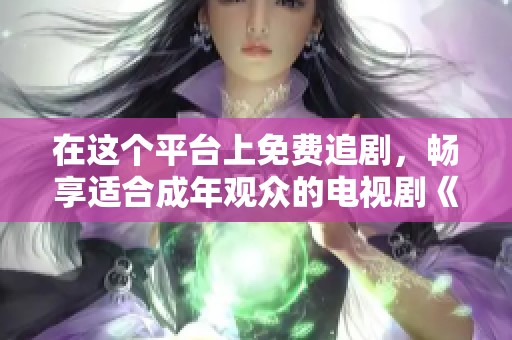 在这个平台上免费追剧，畅享适合成年观众的电视剧《悠悠》