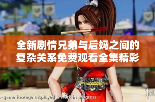 全新剧情兄弟与后妈之间的复杂关系免费观看全集精彩呈现