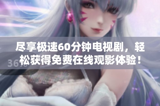 尽享极速60分钟电视剧，轻松获得免费在线观影体验！