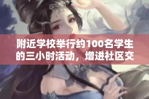 附近学校举行约100名学生的三小时活动，增进社区交流与合作