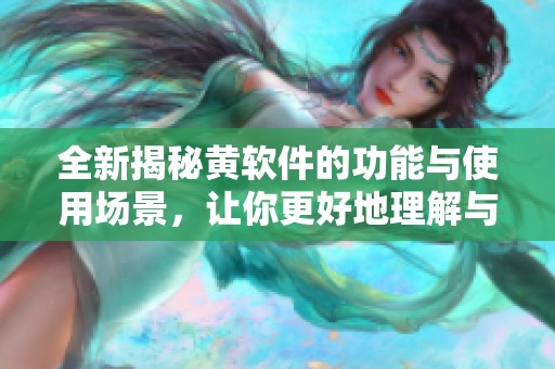 全新揭秘黄软件的功能与使用场景，让你更好地理解与应用