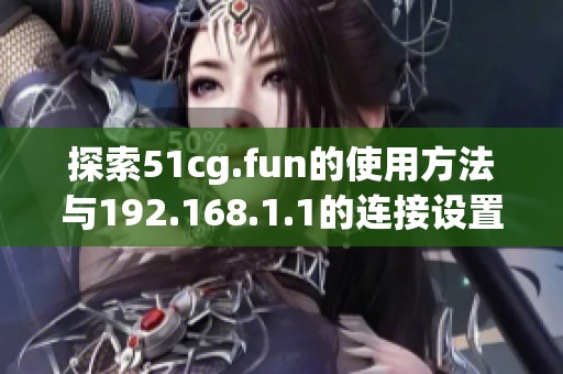 探索51cg.fun的使用方法与192.168.1.1的连接设置指南