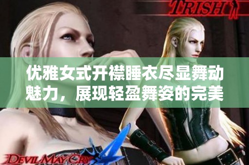 优雅女式开襟睡衣尽显舞动魅力，展现轻盈舞姿的完美选择