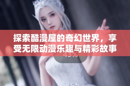 探索酷漫屋的奇幻世界，享受无限动漫乐趣与精彩故事