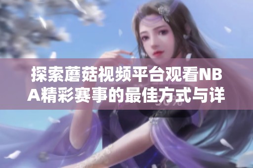 探索蘑菇视频平台观看NBA精彩赛事的最佳方式与详情介绍